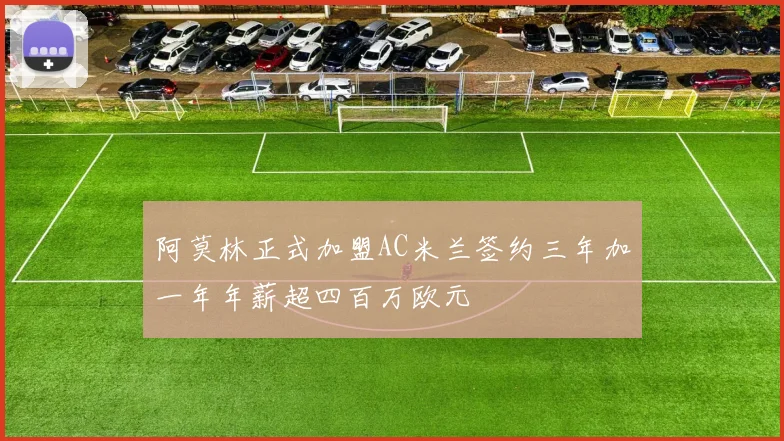 阿莫林正式加盟AC米兰签约三年加一年年薪超四百万欧元
