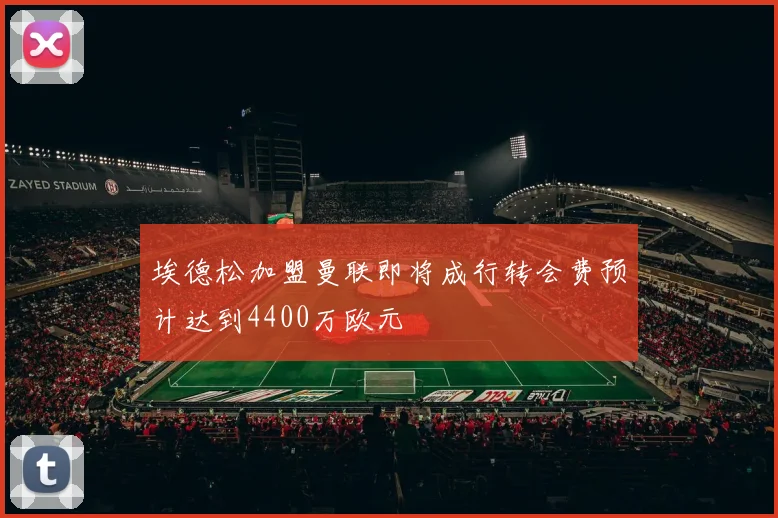 埃德松加盟曼联即将成行转会费预计达到4400万欧元