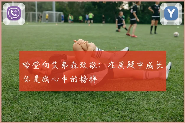哈登向艾弗森致敬：在质疑中成长你是我心中的榜样