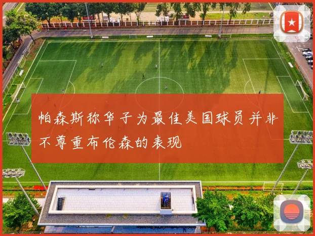 帕森斯称华子为最佳美国球员并非不尊重布伦森的表现