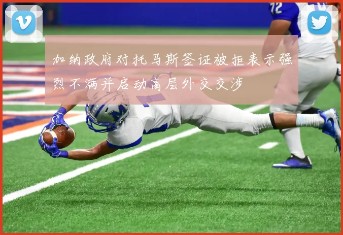 加纳政府对托马斯签证被拒表示强烈不满并启动高层外交交涉