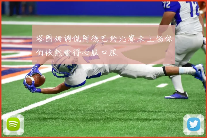 塔图姆调侃阿德巴约比赛未上场你们依然输得心服口服