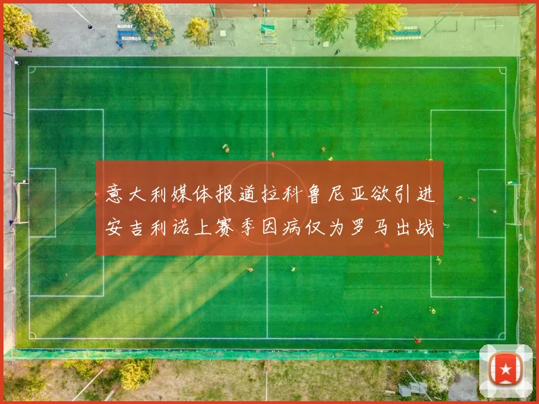 意大利媒体报道拉科鲁尼亚欲引进安吉利诺上赛季因病仅为罗马出战9场