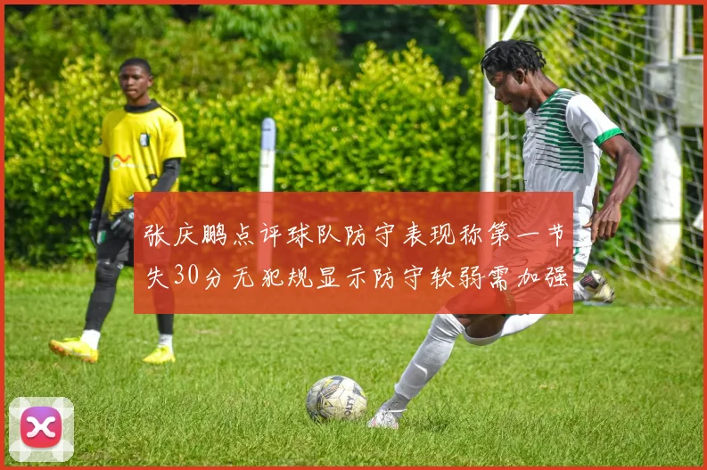 张庆鹏点评球队防守表现称第一节失30分无犯规显示防守软弱需加强