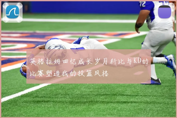 英格拉姆回忆成长岁月科比与KD的比赛塑造我的投篮风格