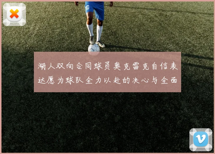 湖人双向合同球员奥克雷克自信表达愿为球队全力以赴的决心与全面能力