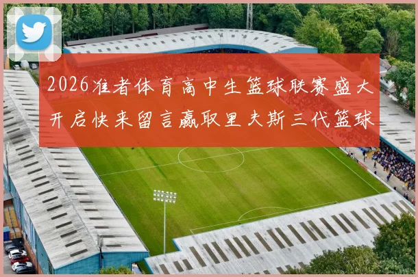 2026准者体育高中生篮球联赛盛大开启快来留言赢取里夫斯三代篮球鞋