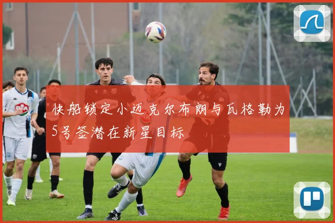 快船锁定小迈克尔布朗与瓦格勒为5号签潜在新星目标