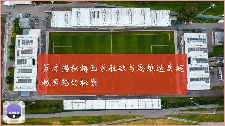 苏牙揭秘梅西求胜欲与思维速度超越奔跑的秘密